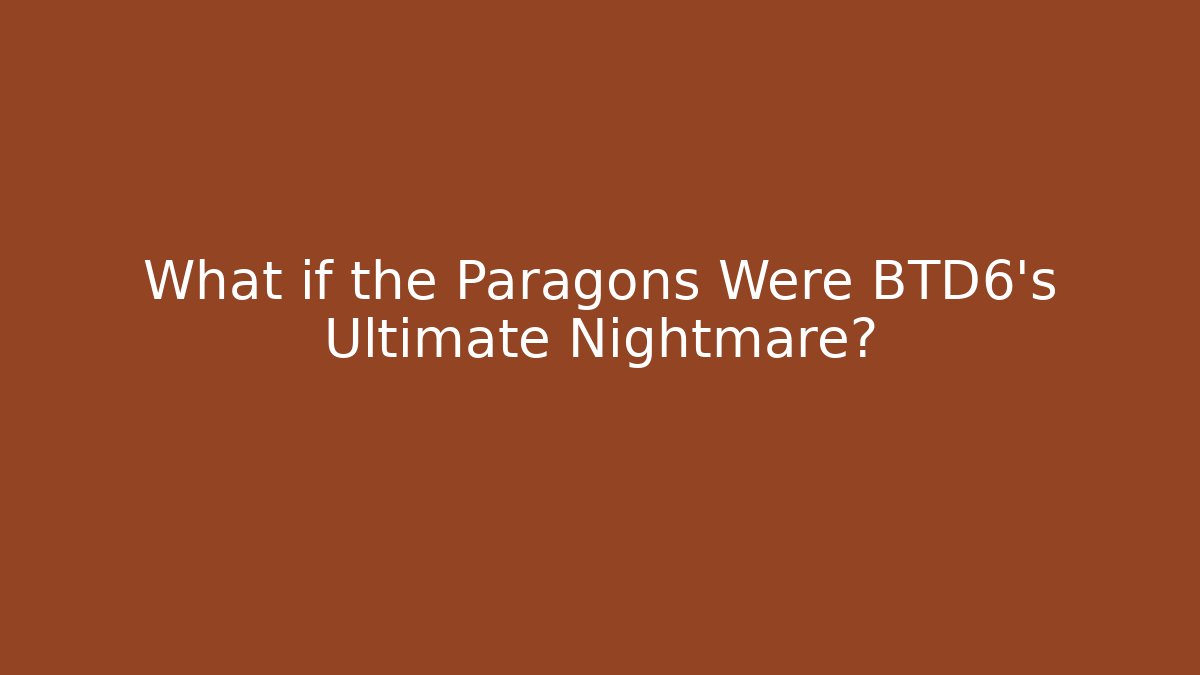 What if the Paragons Were BTD6's Ultimate Nightmare?