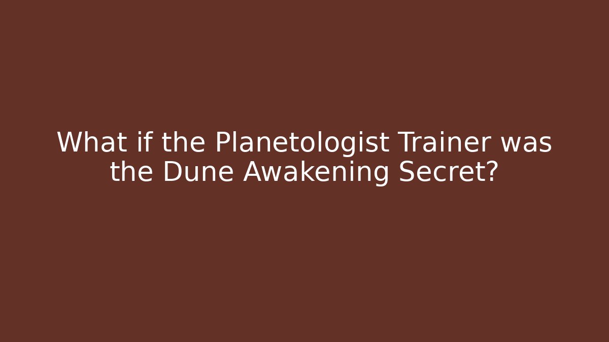What if the Planetologist Trainer was the Dune Awakening Secret?