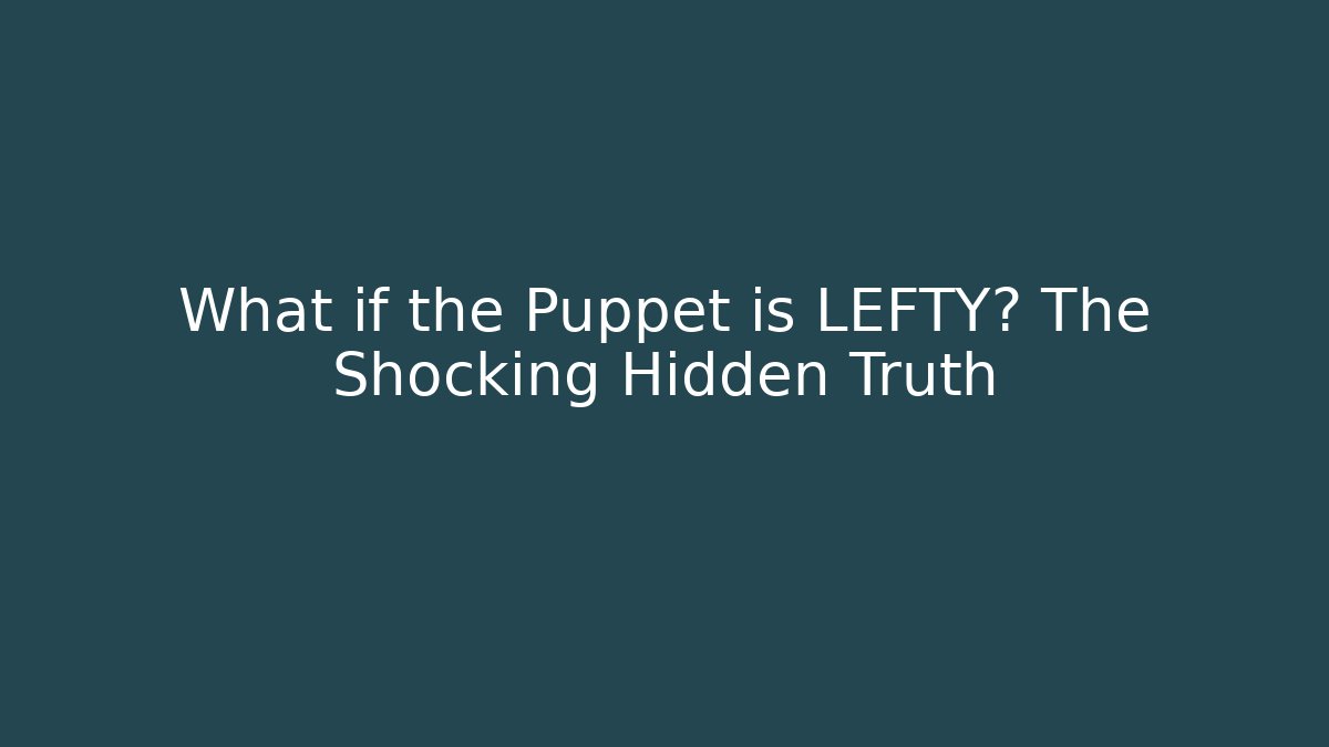 What if the Puppet is LEFTY? The Shocking Hidden Truth