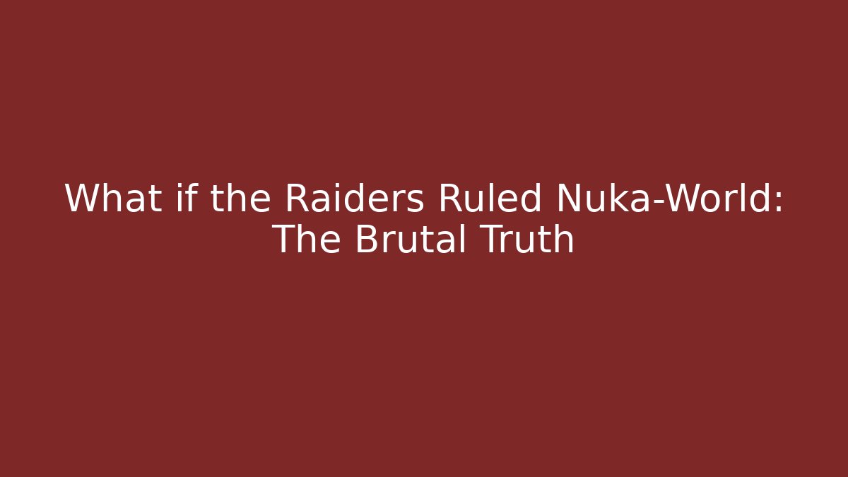 What if the Raiders Ruled Nuka-World: The Brutal Truth