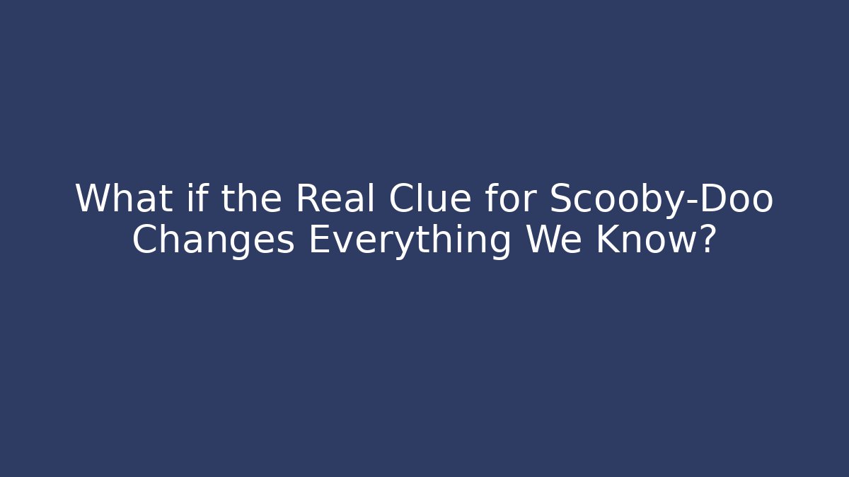 What if the Real Clue for Scooby-Doo Changes Everything We Know?
