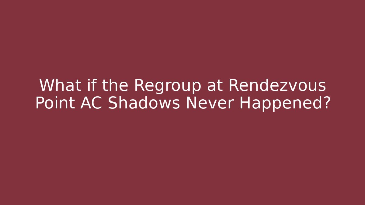 What if the Regroup at Rendezvous Point AC Shadows Never Happened?