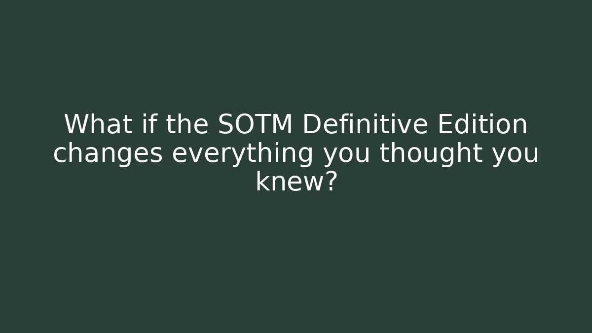 What if the SOTM Definitive Edition changes everything you thought you knew?