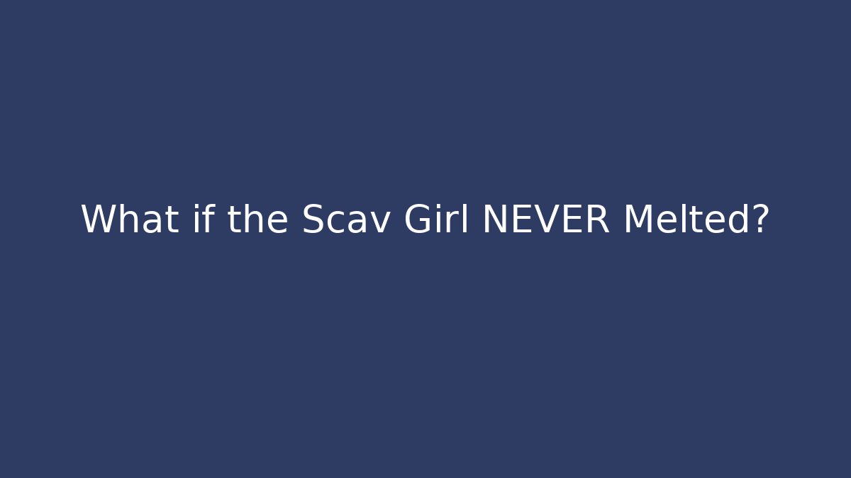 What if the Scav Girl NEVER Melted? - Critter Realm