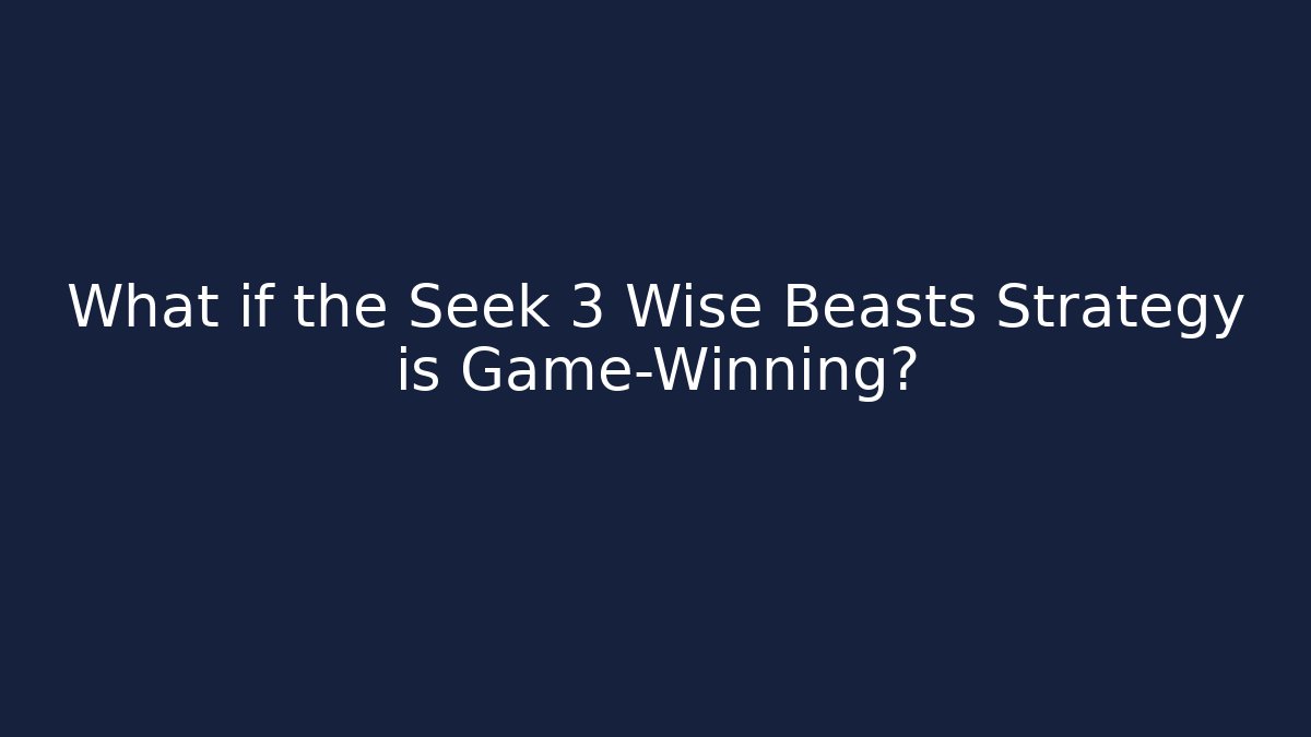 What if the Seek 3 Wise Beasts Strategy is Game-Winning?