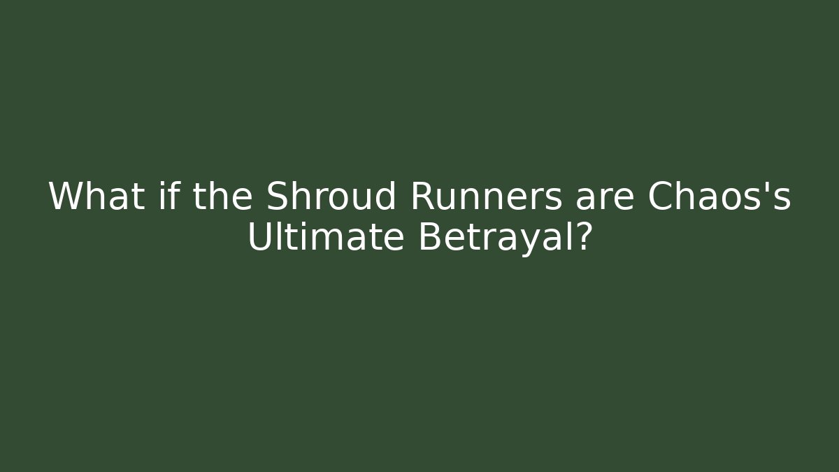 What if the Shroud Runners are Chaos's Ultimate Betrayal?