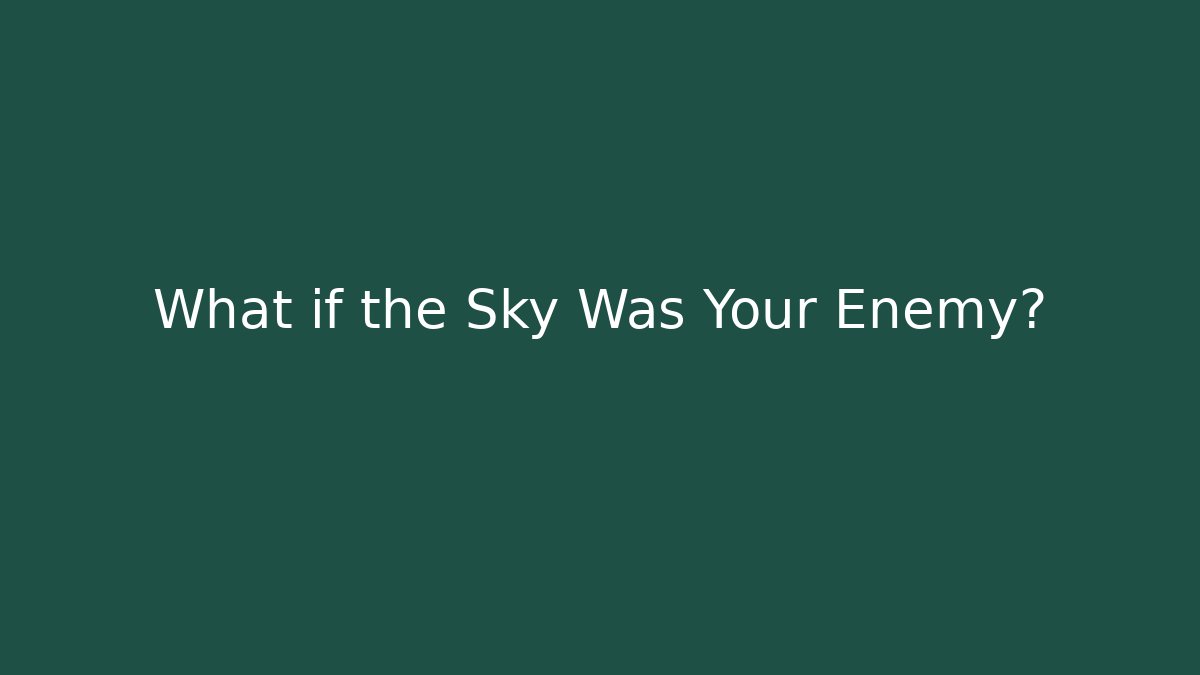 What if the Sky Was Your Enemy?