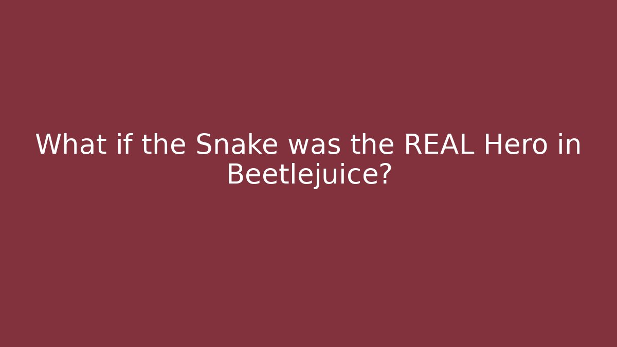 What if the Snake was the REAL Hero in Beetlejuice?
