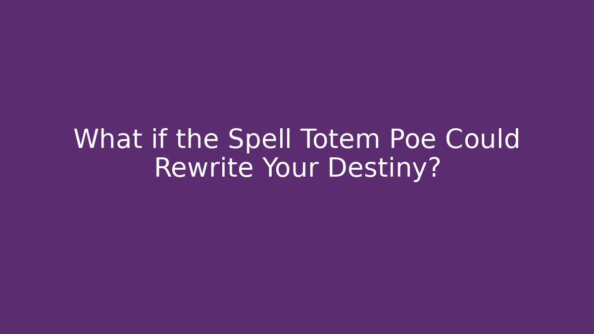 What if the Spell Totem Poe Could Rewrite Your Destiny?