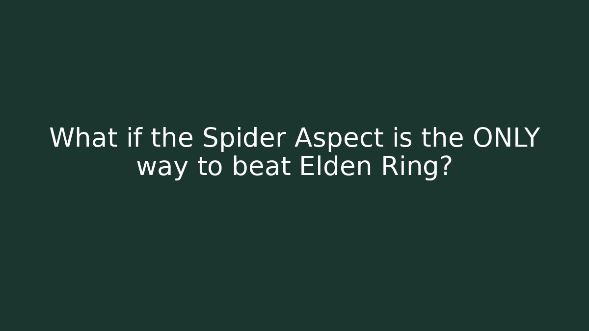 What if the Spider Aspect is the ONLY way to beat Elden Ring?