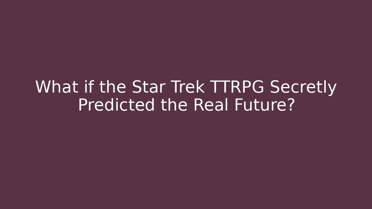 What if the Star Trek TTRPG Secretly Predicted the Real Future?