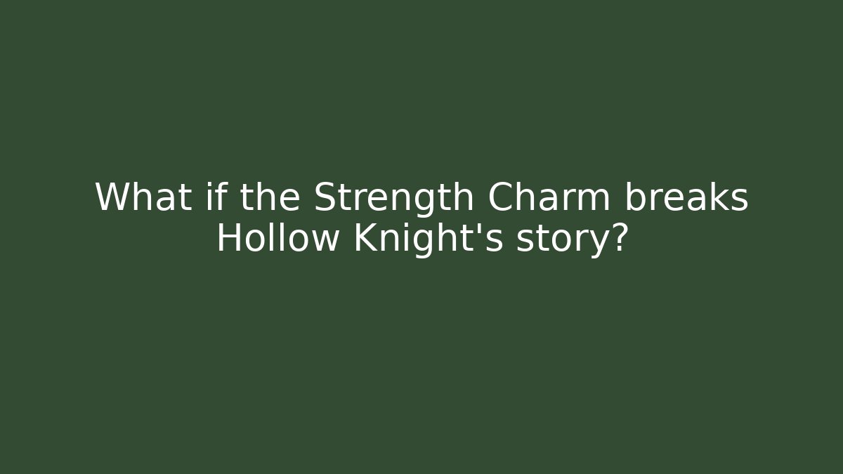 What if the Strength Charm breaks Hollow Knight’s story?