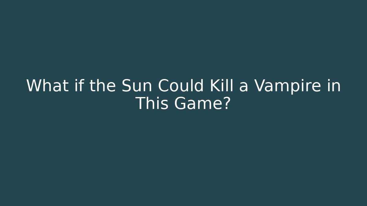 What if the Sun Could Kill a Vampire in This Game?