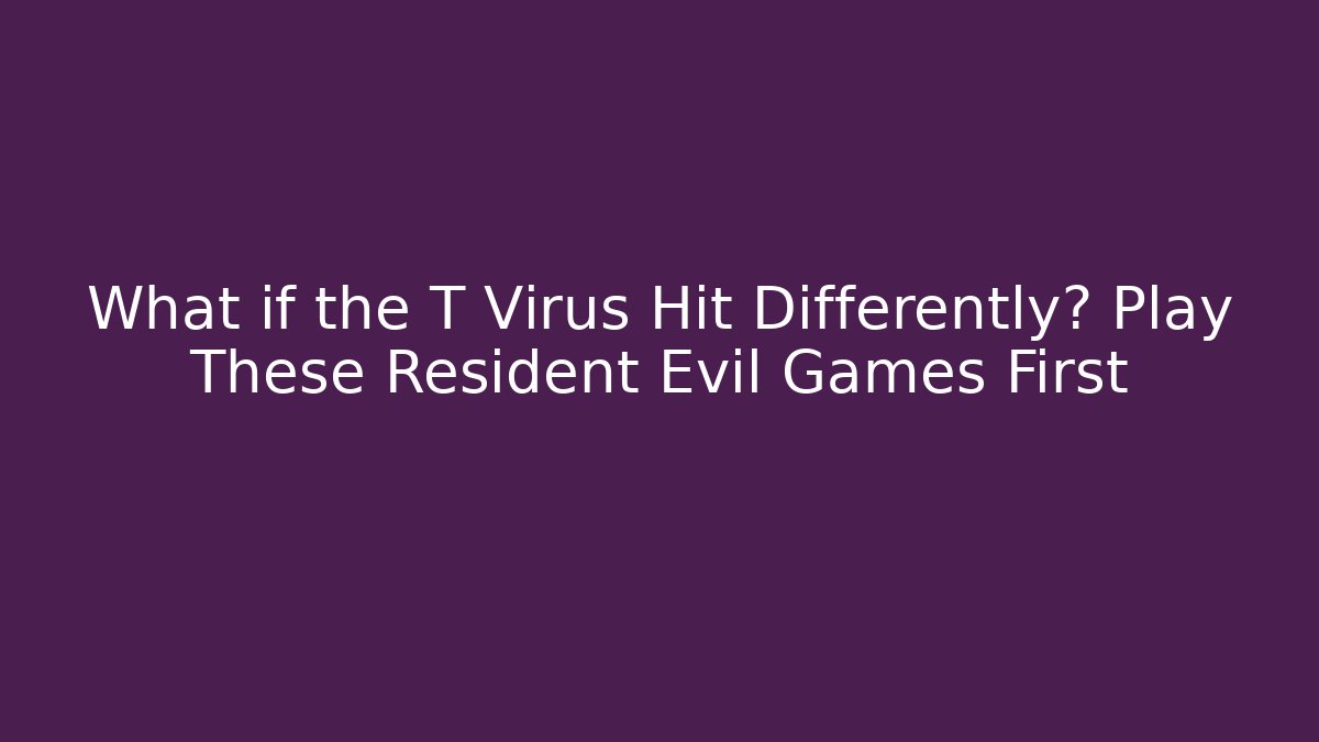 What if the T Virus Hit Differently? Play These Resident Evil Games First