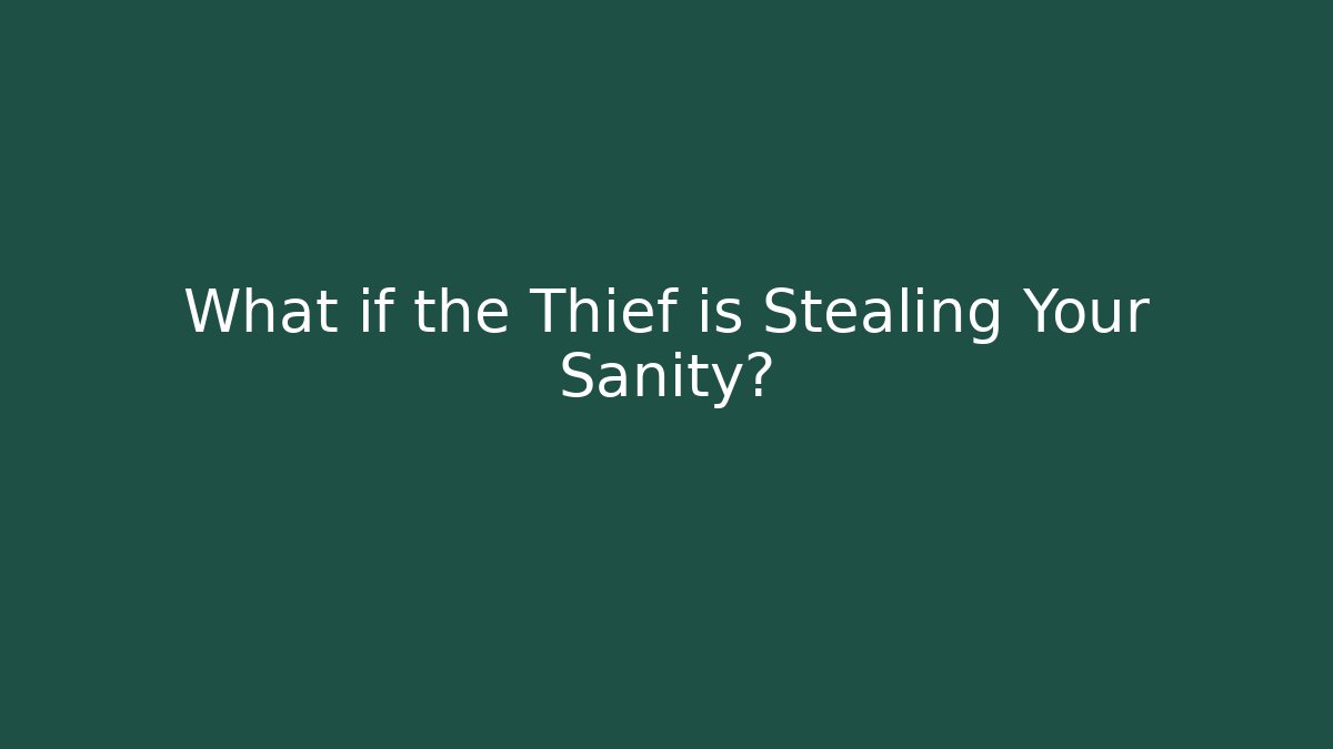 What if the Thief is Stealing Your Sanity?