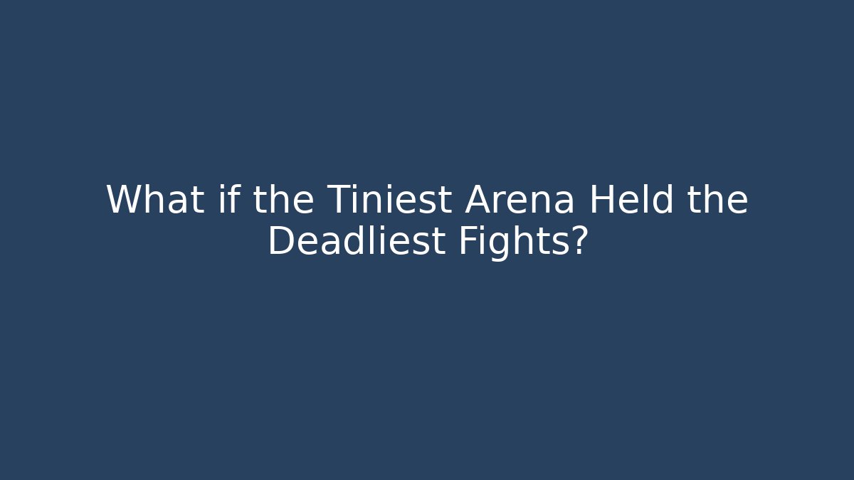 What if the Tiniest Arena Held the Deadliest Fights?