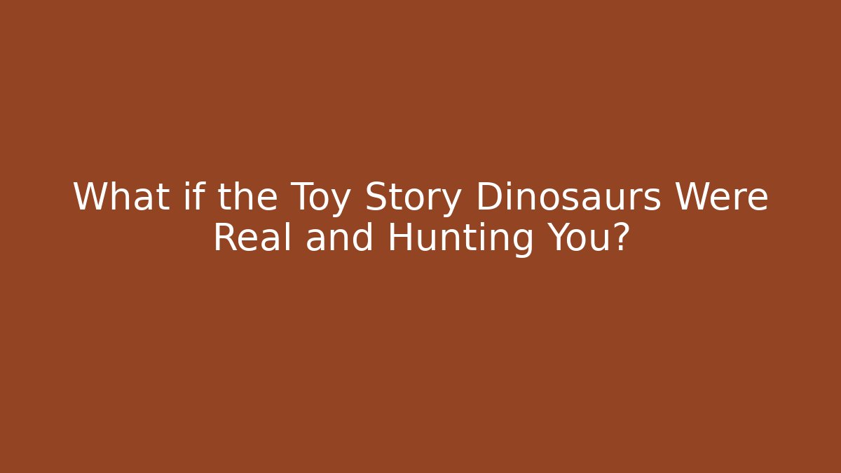 What if the Toy Story Dinosaurs Were Real and Hunting You?