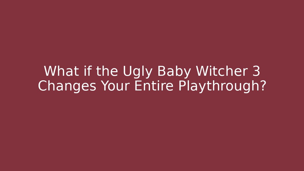What if the Ugly Baby Witcher 3 Changes Your Entire Playthrough?
