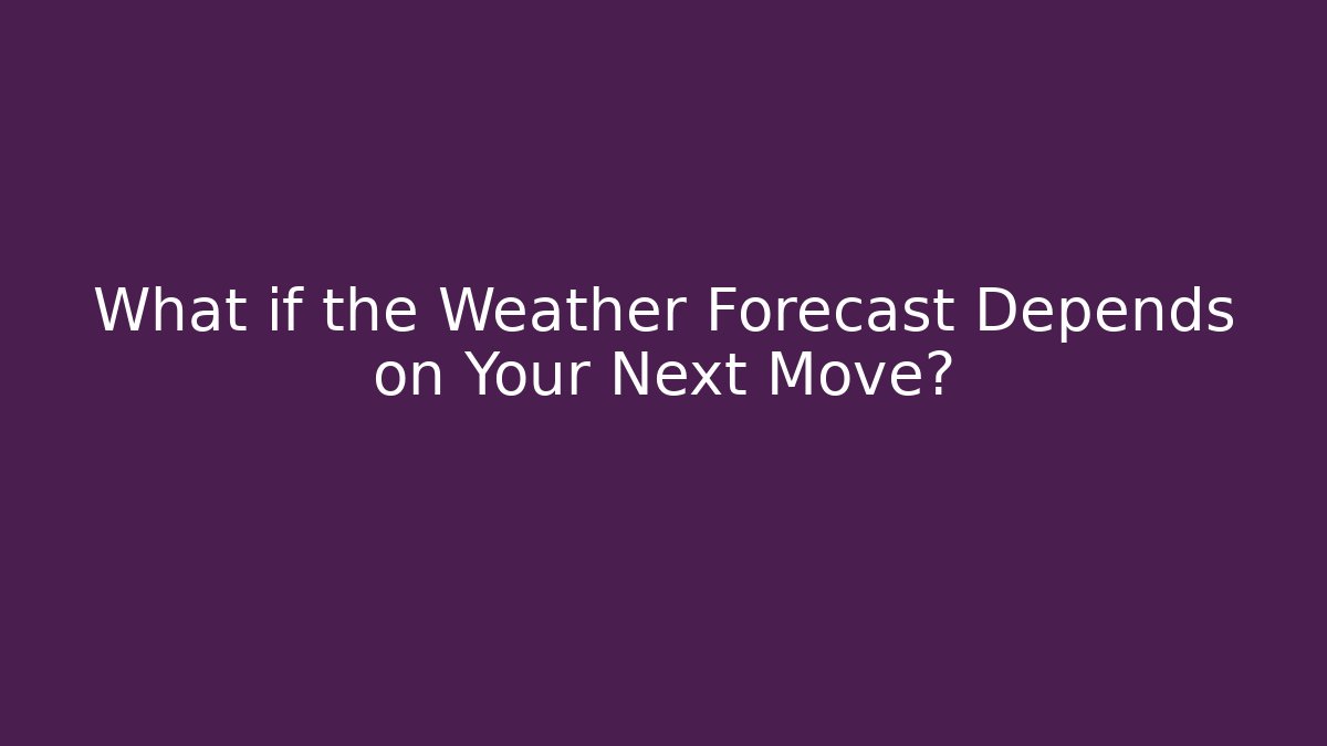 What if the Weather Forecast Depends on Your Next Move?