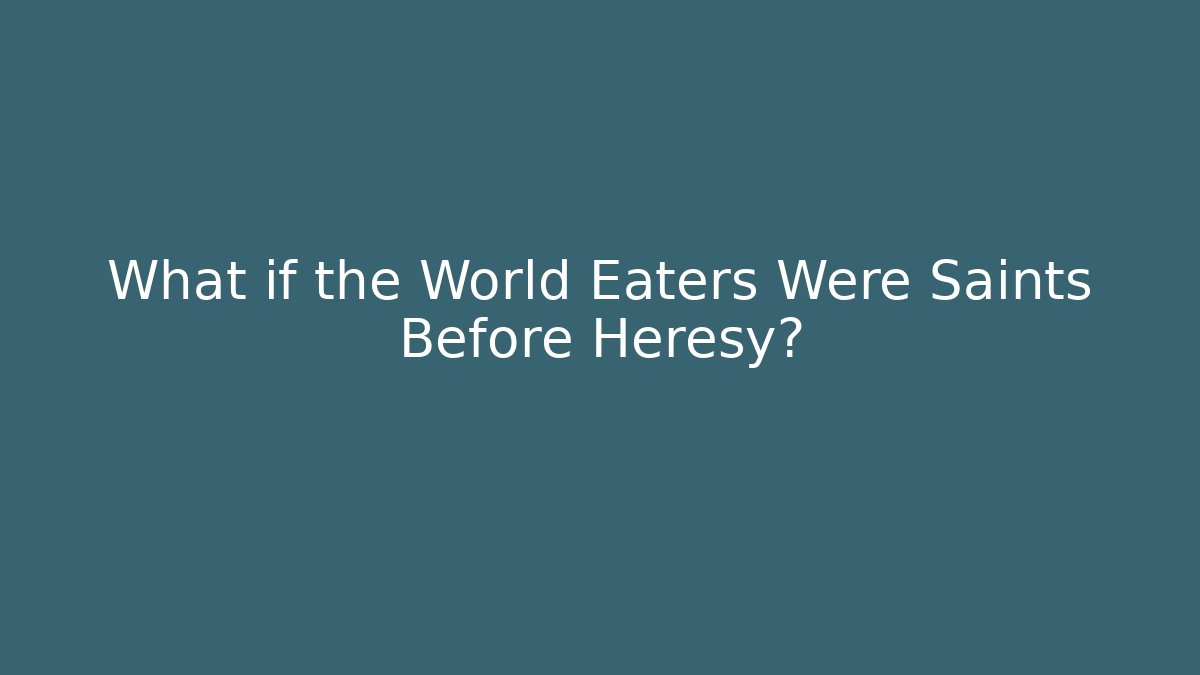 What if the World Eaters Were Saints Before Heresy?