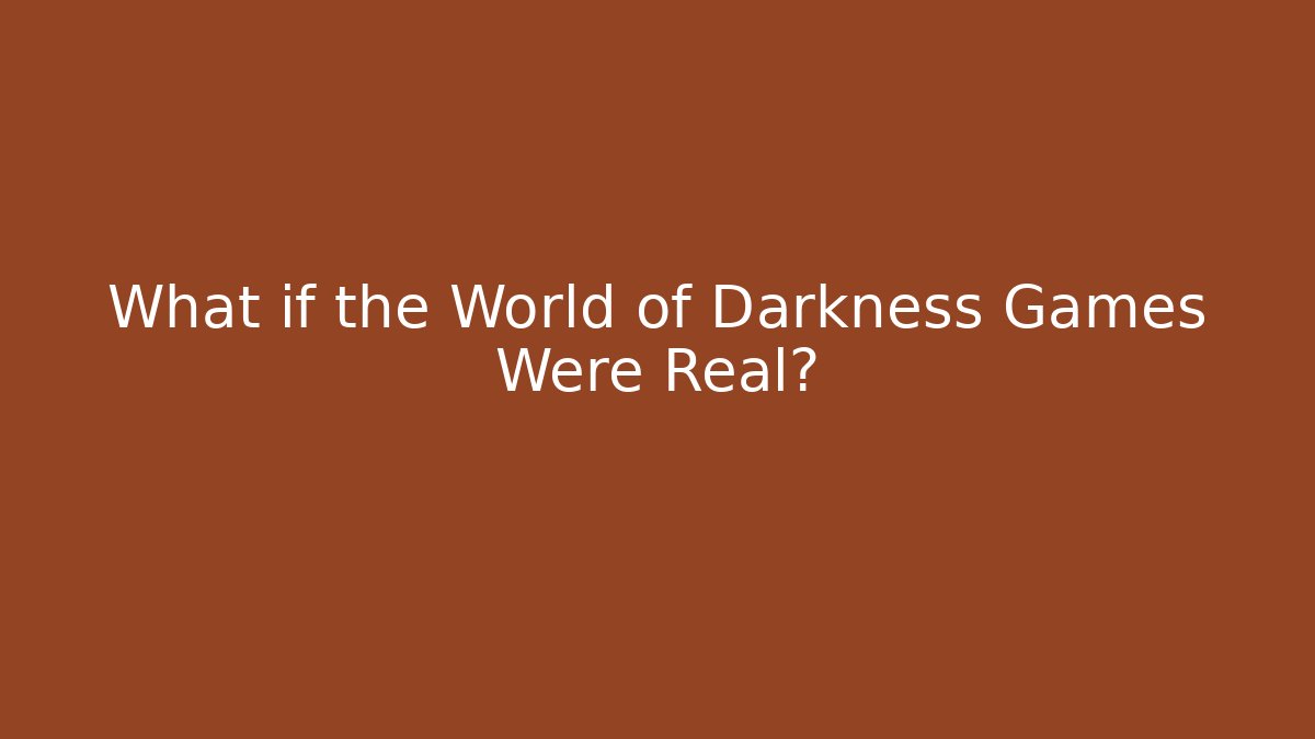 What if the World of Darkness Games Were Real?