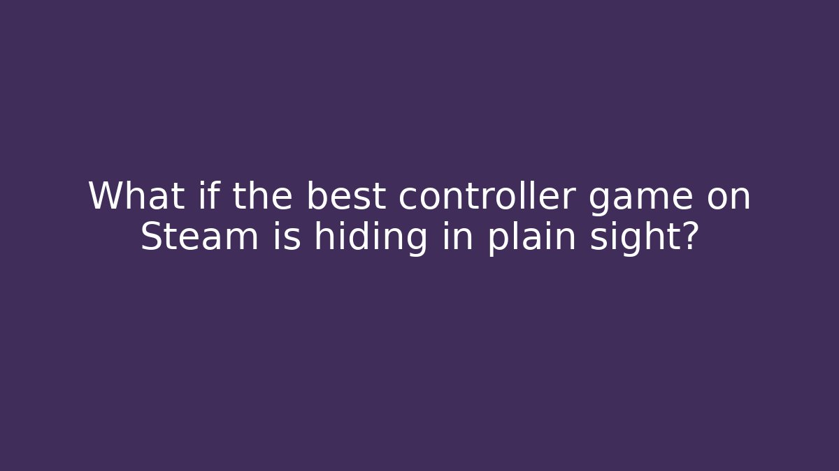 What if the best controller game on Steam is hiding in plain sight?