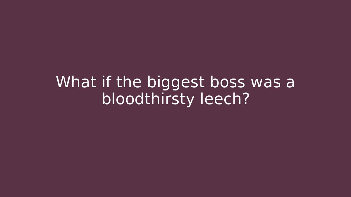 What if the biggest boss was a bloodthirsty leech?