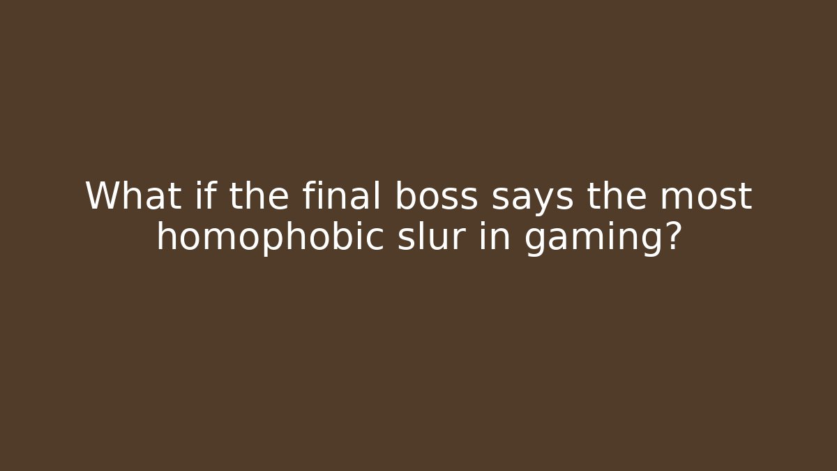 What if the final boss says the most homophobic slur in gaming?