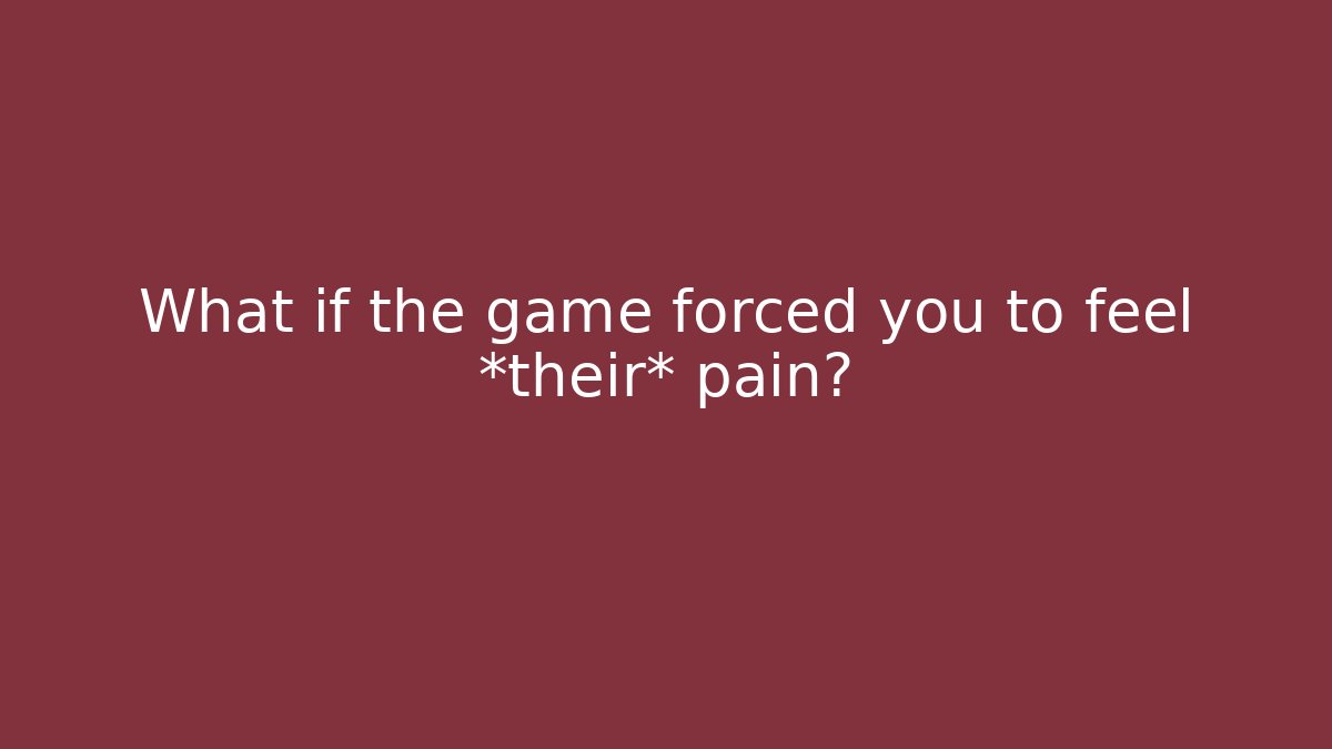 What if the game forced you to feel *their* pain?