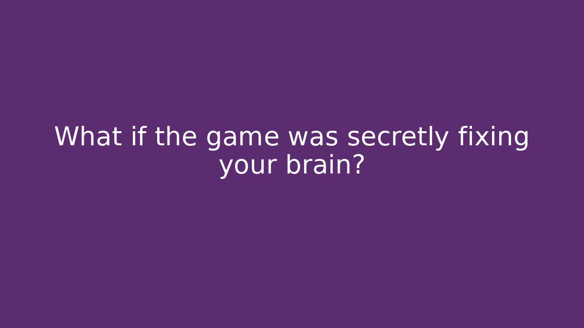 What if the game was secretly fixing your brain?