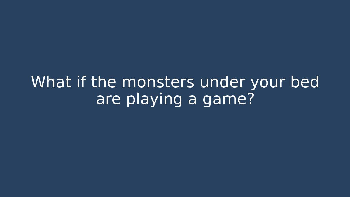 What if the monsters under your bed are playing a game?