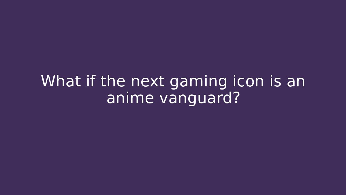 What if the next gaming icon is an anime vanguard? - Critter Realm