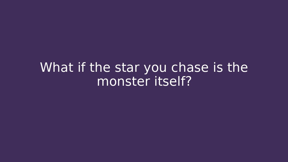 What if the star you chase is the monster itself?