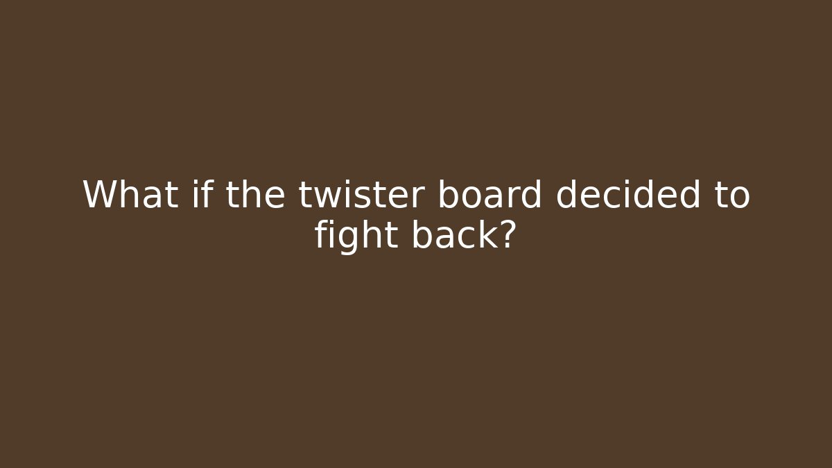 What if the twister board decided to fight back?
