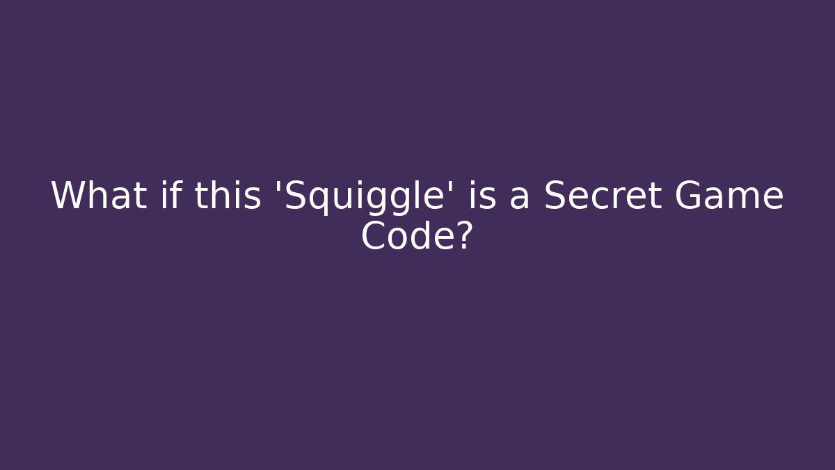 What if this 'Squiggle' is a Secret Game Code?