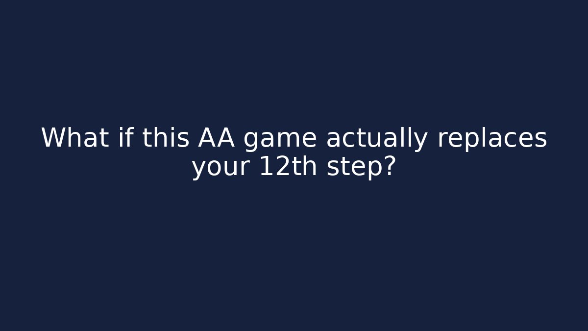 What if this AA game actually replaces your 12th step?