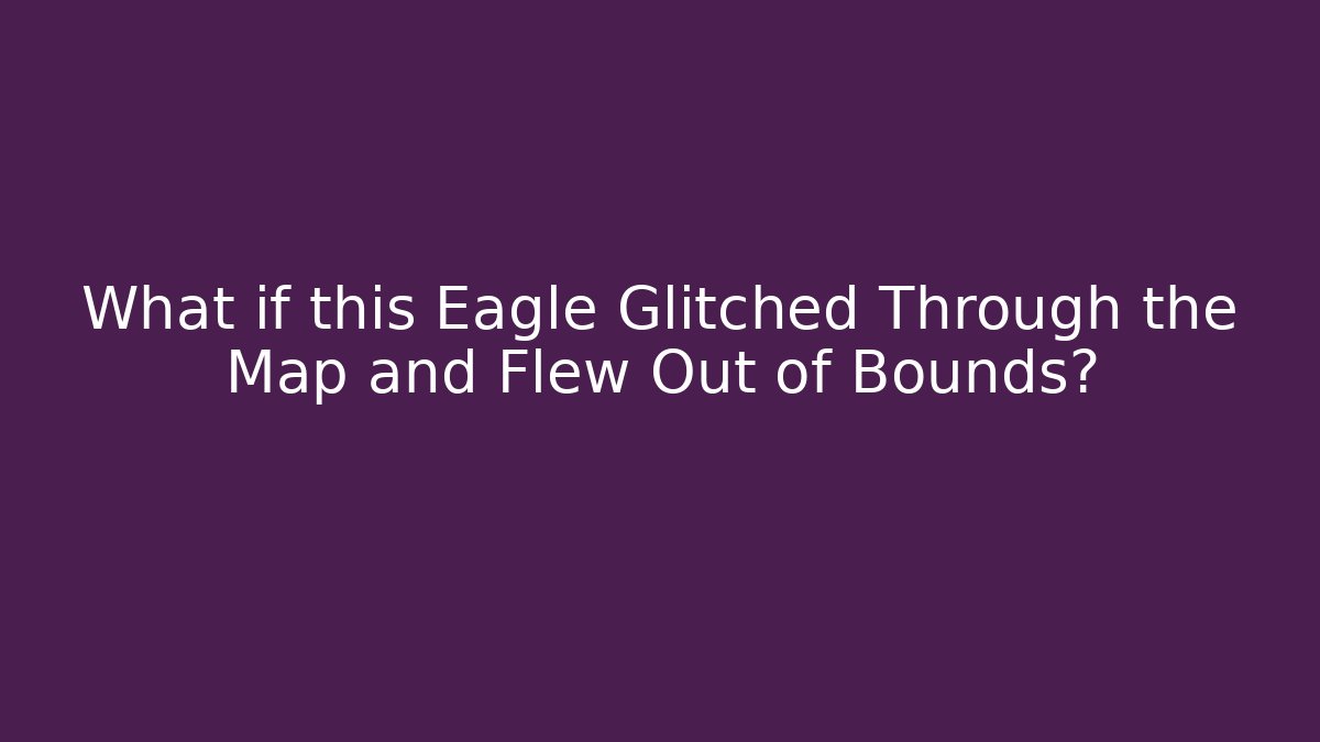 What if this Eagle Glitched Through the Map and Flew Out of Bounds?