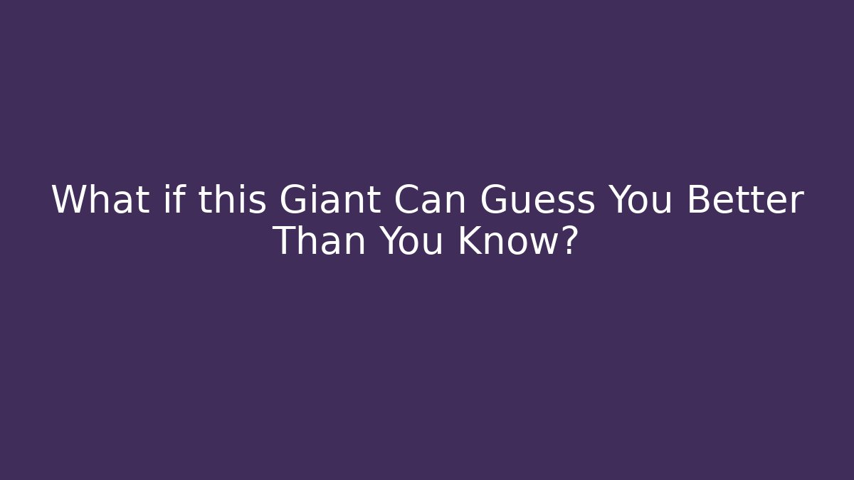 What if this Giant Can Guess You Better Than You Know?