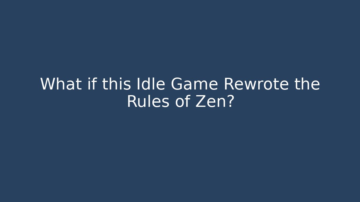 What if this Idle Game Rewrote the Rules of Zen?