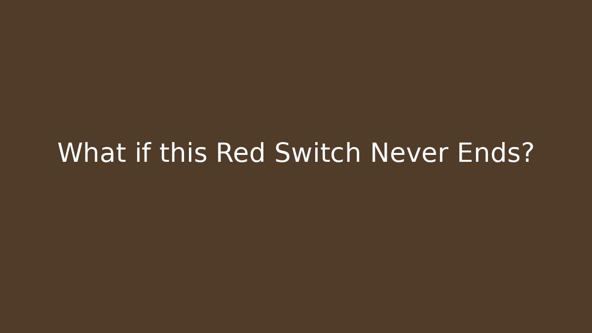 What if this Red Switch Never Ends?