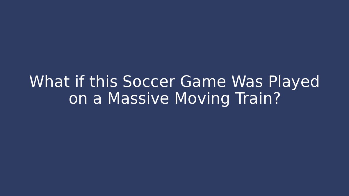 What if this Soccer Game Was Played on a Massive Moving Train?