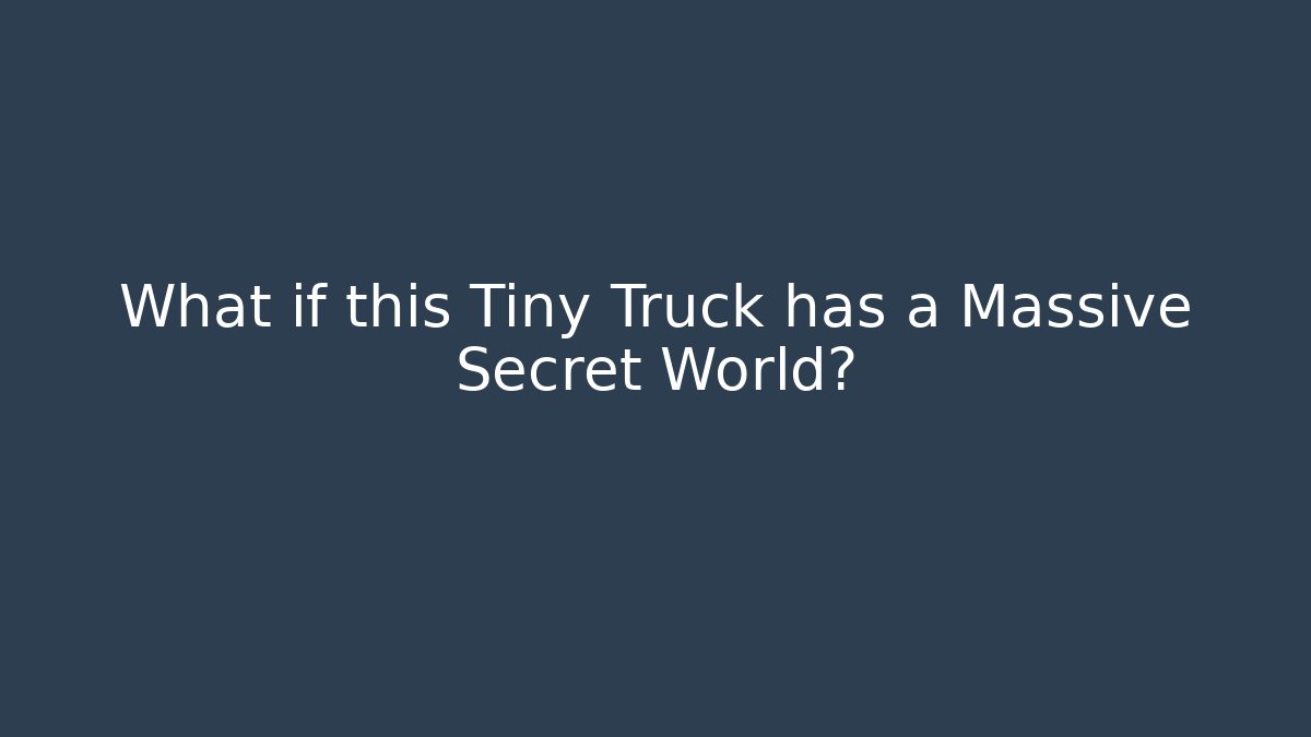 What if this Tiny Truck has a Massive Secret World?