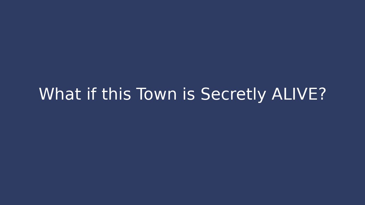 What if this Town is Secretly ALIVE?