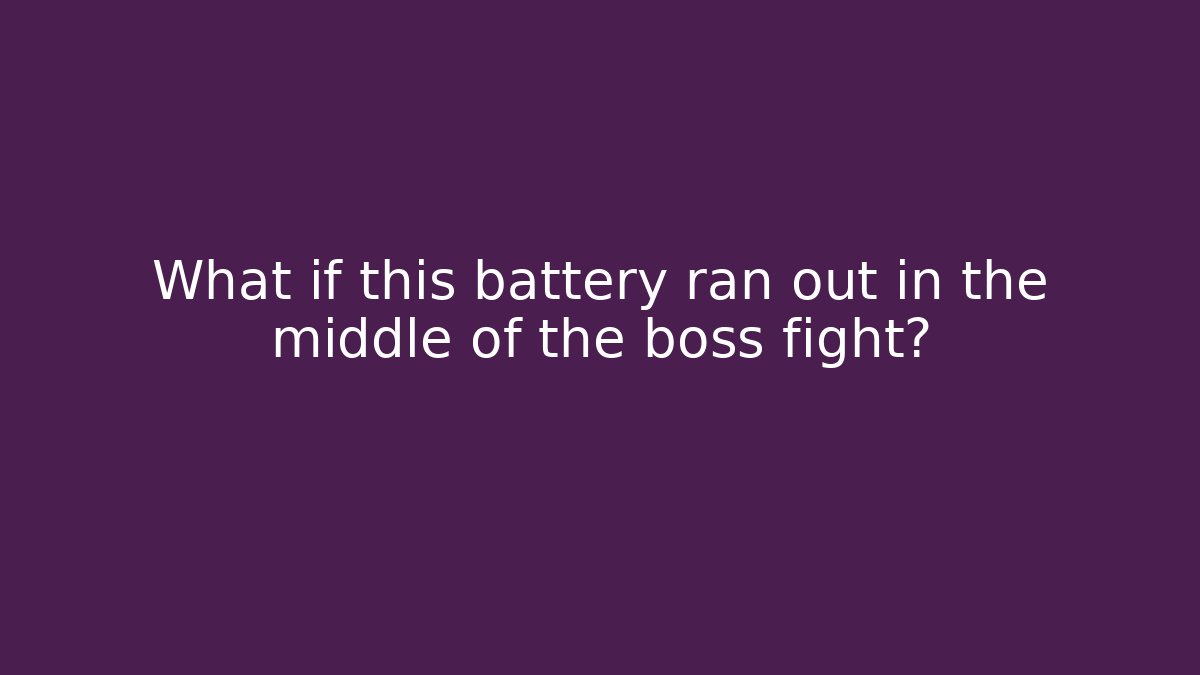 What if this battery ran out in the middle of the boss fight?