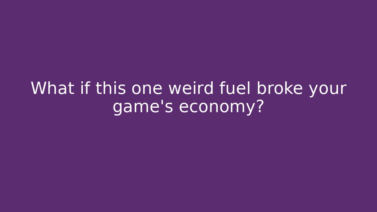 What if this one weird fuel broke your game's economy?