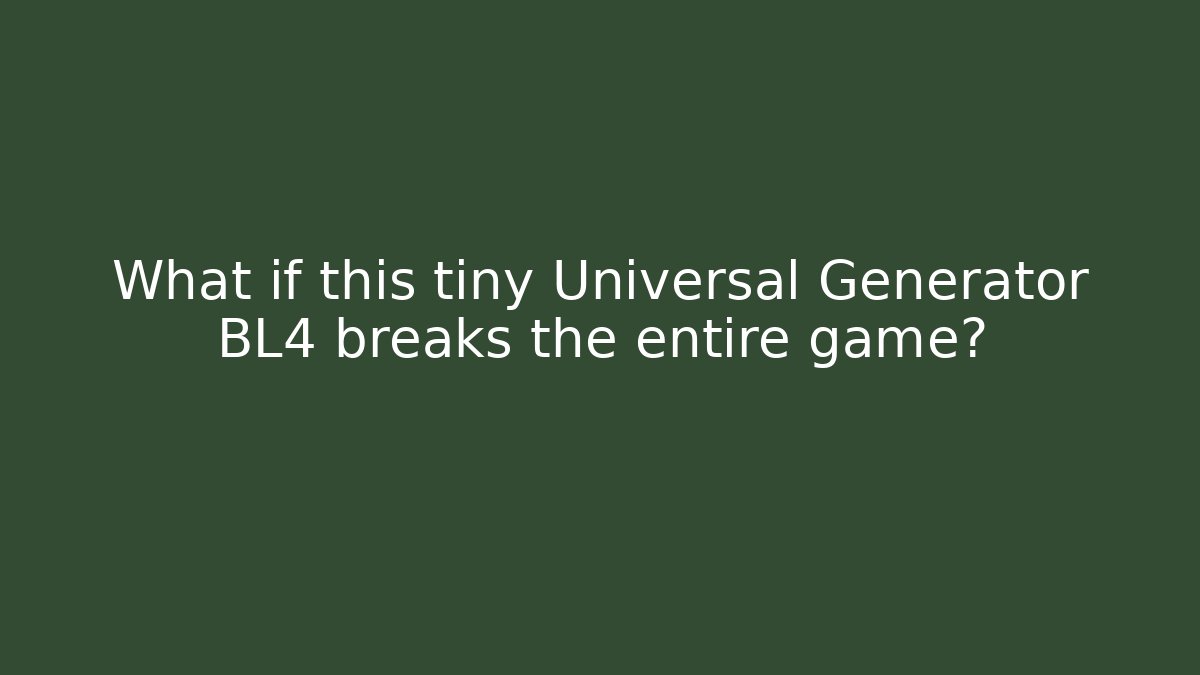 What if this tiny Universal Generator BL4 breaks the entire game?