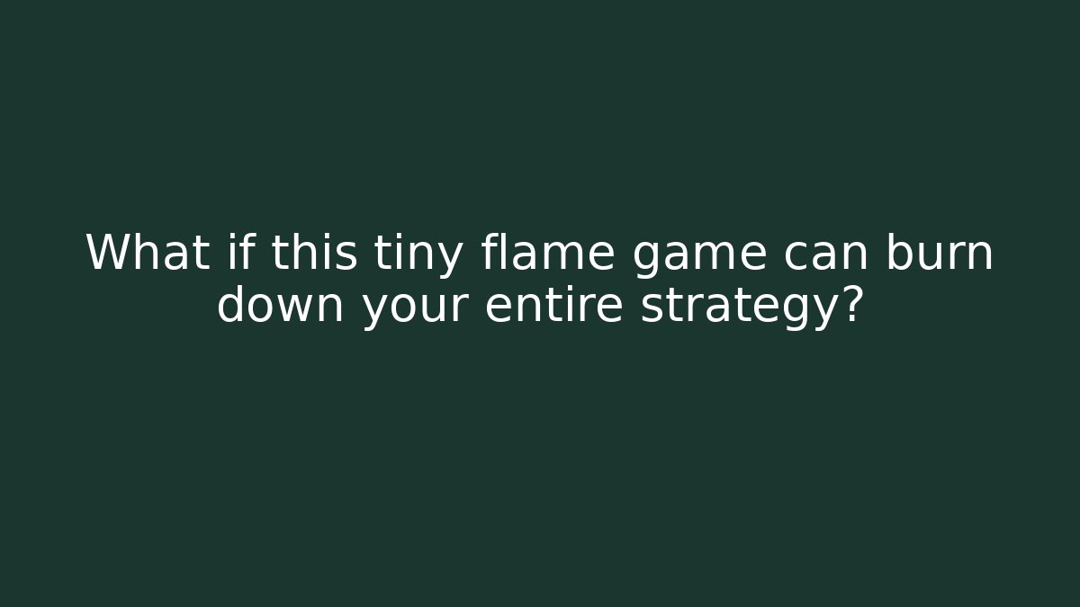 What if this tiny flame game can burn down your entire strategy?