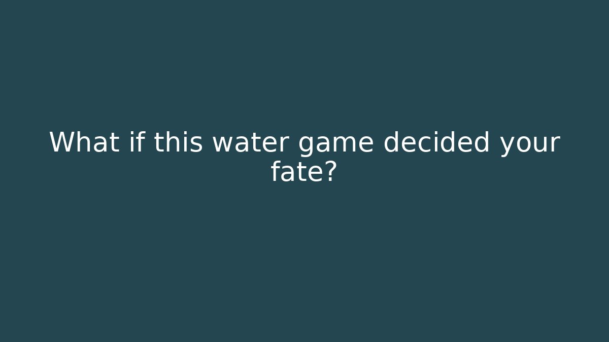 What if this water game decided your fate?
