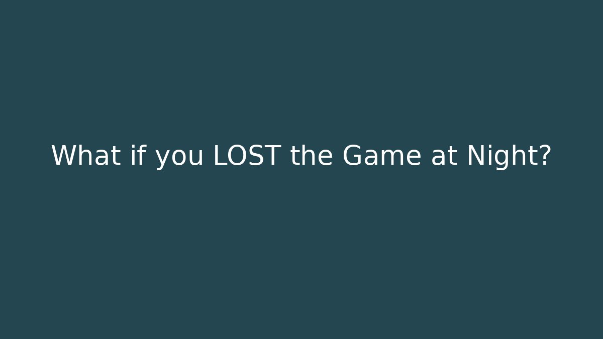 What if you LOST the Game at Night?