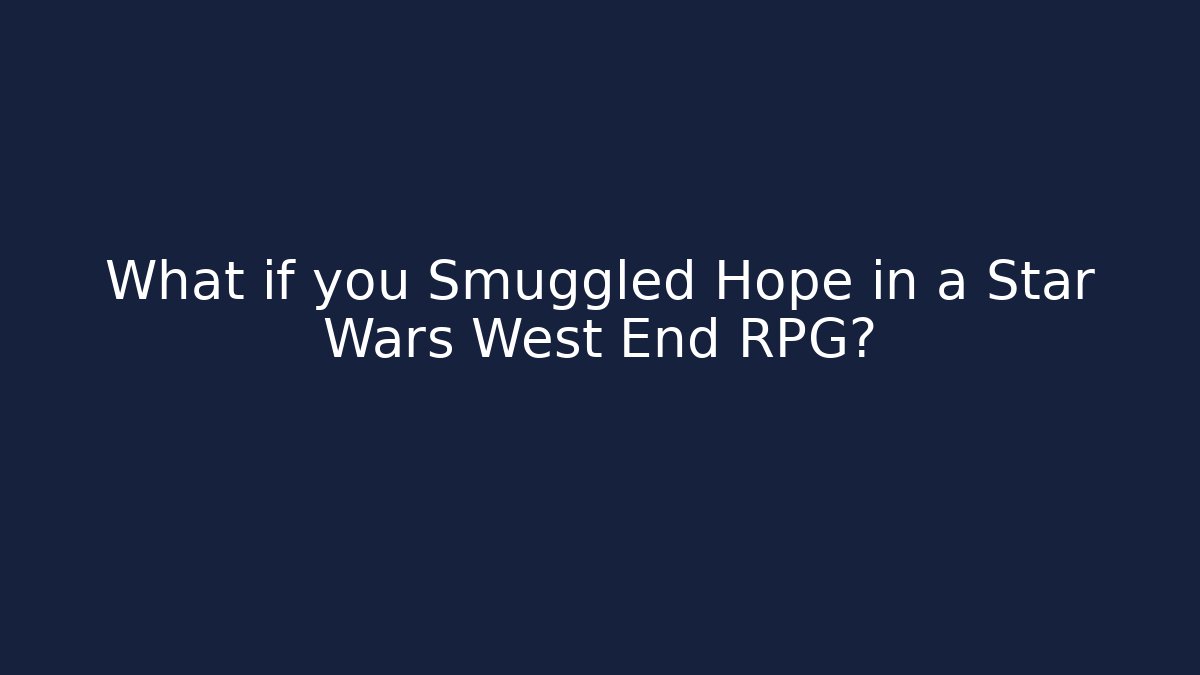What if you Smuggled Hope in a Star Wars West End RPG?